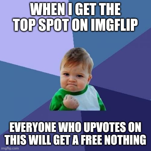 Success Kid Meme | WHEN I GET THE TOP SPOT ON IMGFLIP; EVERYONE WHO UPVOTES ON THIS WILL GET A FREE NOTHING | image tagged in memes,success kid,stop reading the tags,why are you reading this,oh wow are you actually reading these tags | made w/ Imgflip meme maker