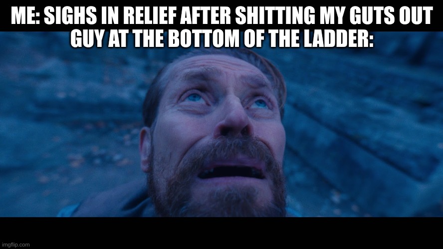 aw shi- | ME: SIGHS IN RELIEF AFTER SHITTING MY GUTS OUT
GUY AT THE BOTTOM OF THE LADDER: | image tagged in willem dafoe looking up | made w/ Imgflip meme maker