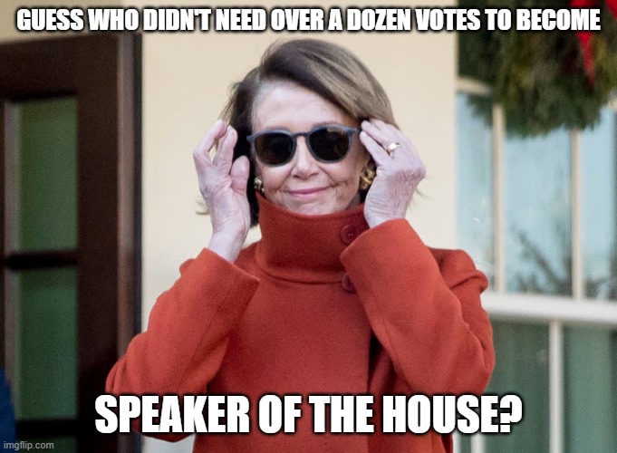 Nancy Pelosi sunglasses | GUESS WHO DIDN'T NEED OVER A DOZEN VOTES TO BECOME; SPEAKER OF THE HOUSE? | image tagged in nancy pelosi sunglasses | made w/ Imgflip meme maker