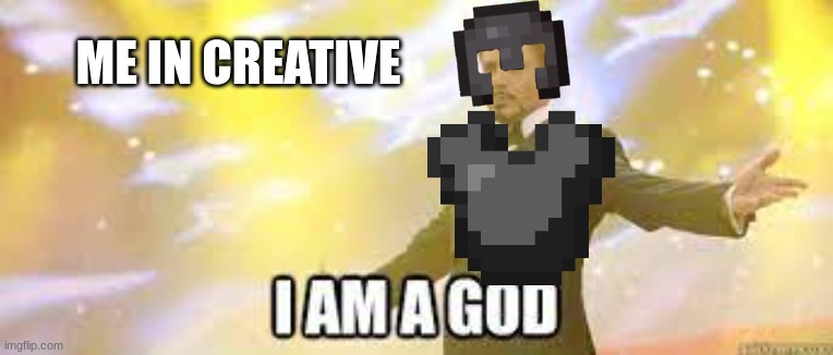 I AM A GOD | ME IN CREATIVE | image tagged in funny | made w/ Imgflip meme maker