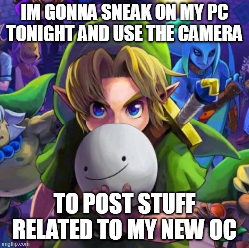 Link with a dream mask | IM GONNA SNEAK ON MY PC TONIGHT AND USE THE CAMERA; TO POST STUFF RELATED TO MY NEW OC | image tagged in link with a dream mask | made w/ Imgflip meme maker