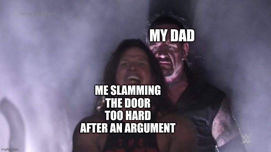 ur done | MY DAD; ME SLAMMING THE DOOR TOO HARD AFTER AN ARGUMENT | image tagged in aj styles undertaker | made w/ Imgflip meme maker