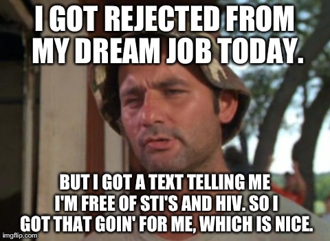 So I Got That Goin For Me Which Is Nice Meme | I GOT REJECTED FROM MY DREAM JOB TODAY. BUT I GOT A TEXT TELLING ME I'M FREE OF STI'S AND HIV. SO I GOT THAT GOIN' FOR ME, WHICH IS NICE. | image tagged in memes,so i got that goin for me which is nice | made w/ Imgflip meme maker