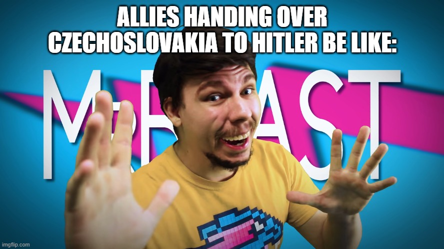 WW2 Mrbeast | ALLIES HANDING OVER CZECHOSLOVAKIA TO HITLER BE LIKE: | image tagged in fake mrbeast | made w/ Imgflip meme maker