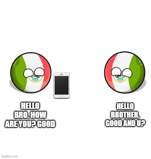 Mexico chatting to Mexico | HELLO BRO. HOW ARE YOU? GOOD; HELLO BROTHER. GOOD AND U? | image tagged in countryballs,memes | made w/ Imgflip meme maker