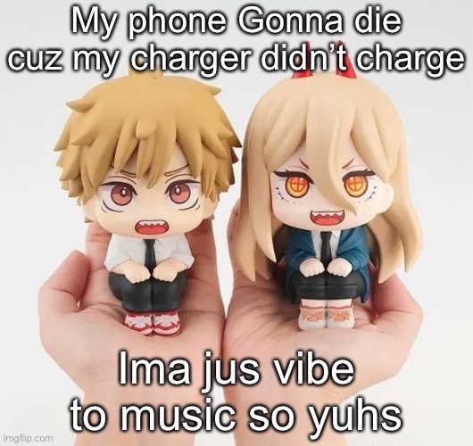 Denji and power | My phone Gonna die cuz my charger didn’t charge; Ima jus vibe to music so yuhs | image tagged in denji and power | made w/ Imgflip meme maker