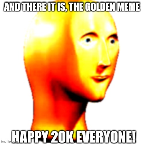 WE DID IT!! | AND THERE IT IS, THE GOLDEN MEME; HAPPY 20K EVERYONE! | image tagged in memes,gold | made w/ Imgflip meme maker