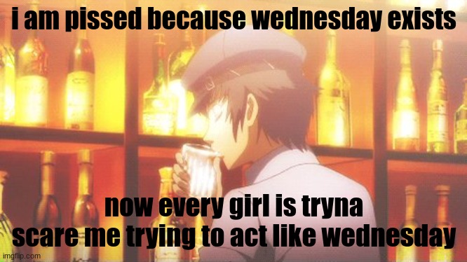 I hate that show | i am pissed because wednesday exists; now every girl is tryna scare me trying to act like wednesday | made w/ Imgflip meme maker