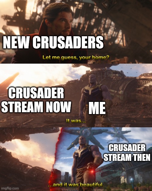 It was... and it was beautiful. | NEW CRUSADERS; CRUSADER STREAM NOW; ME; CRUSADER STREAM THEN | image tagged in it was and it was beautiful | made w/ Imgflip meme maker