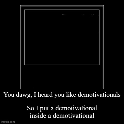 image tagged in funny,demotivationals,yo dawg heard you | made w/ Imgflip demotivational maker