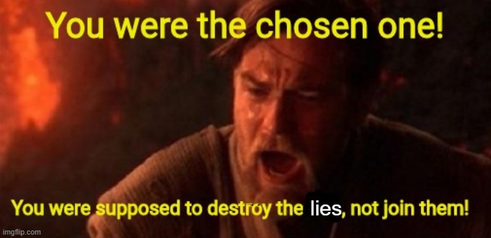 you were the chosen one | lies | image tagged in you were the chosen one | made w/ Imgflip meme maker