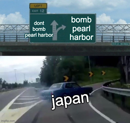 Left Exit 12 Off Ramp | bomb pearl harbor; dont bomb pearl harbor; japan | image tagged in memes,left exit 12 off ramp | made w/ Imgflip meme maker