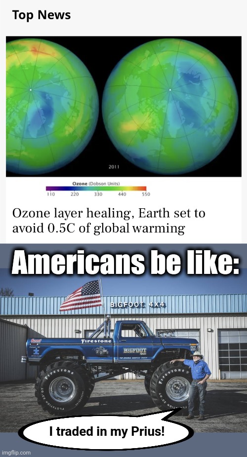  Americans be like:; I traded in my Prius! | image tagged in memes,global warming,climate change,ozone,bigfoot truck,americans | made w/ Imgflip meme maker