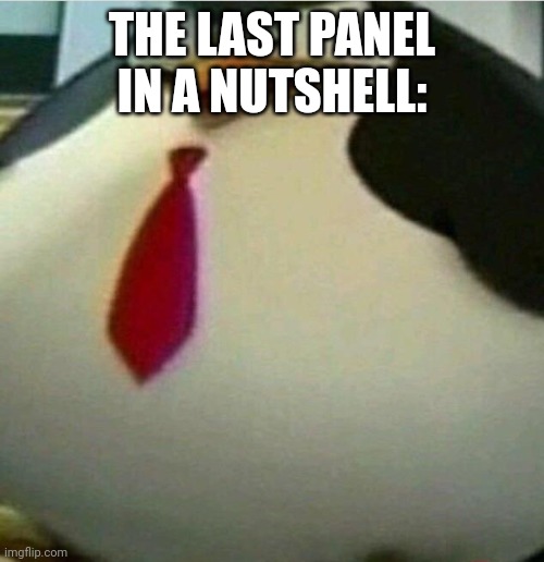 Thicc Skipper | THE LAST PANEL IN A NUTSHELL: | image tagged in thicc skipper | made w/ Imgflip meme maker