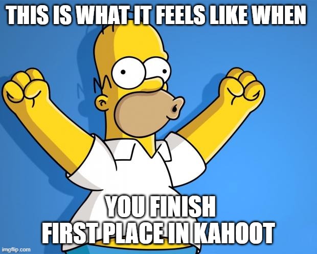 Woohoo Homer Simpson | THIS IS WHAT IT FEELS LIKE WHEN; YOU FINISH FIRST PLACE IN KAHOOT | image tagged in woohoo homer simpson,memes,kahoot,homer simpson | made w/ Imgflip meme maker