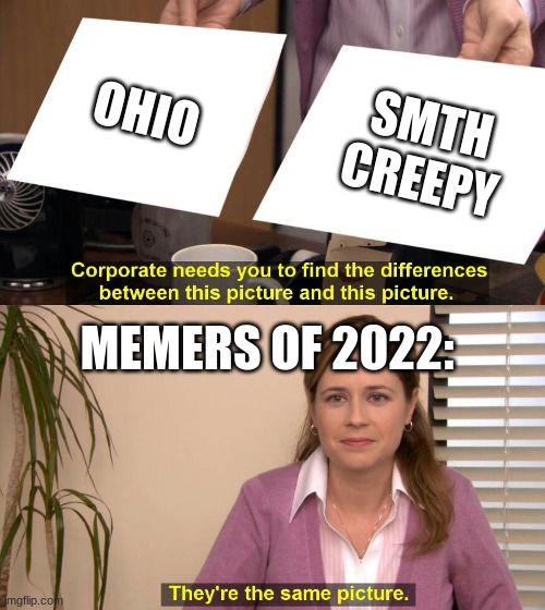 They are the same picture | OHIO; SMTH CREEPY; MEMERS OF 2022: | image tagged in they are the same picture | made w/ Imgflip meme maker