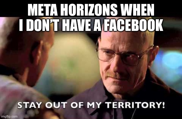 Well fine I’ll play just rec room | META HORIZONS WHEN I DON’T HAVE A FACEBOOK | image tagged in stay out of my territory | made w/ Imgflip meme maker