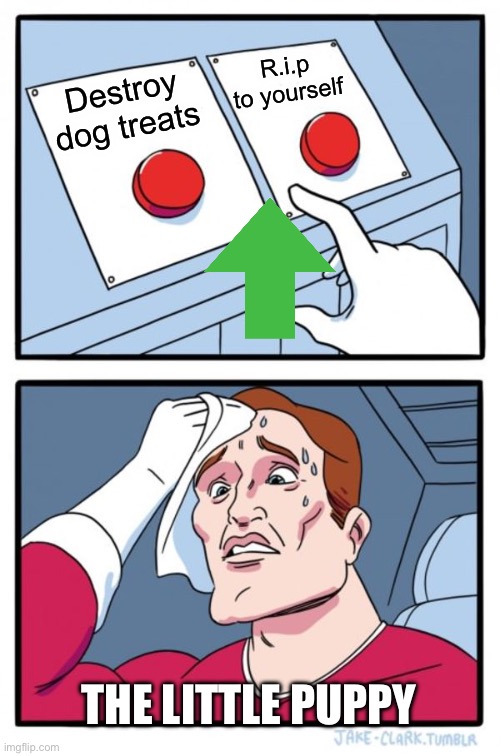 Two Buttons Meme | R.i.p to yourself; Destroy dog treats; THE LITTLE PUPPY | image tagged in memes,two buttons | made w/ Imgflip meme maker