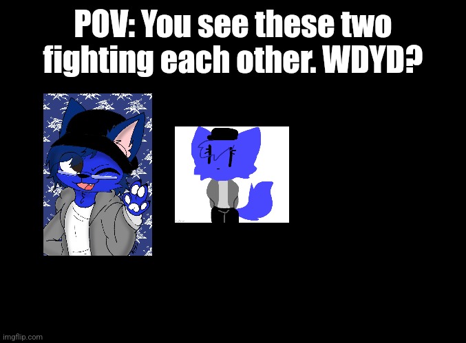 blank black | POV: You see these two fighting each other. WDYD? | image tagged in blank black | made w/ Imgflip meme maker