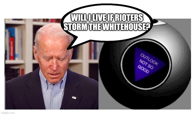 Oh no | WILL I LIVE IF RIOTERS STORM THE WHITEHOUSE? | image tagged in joe biden 8 ball | made w/ Imgflip meme maker