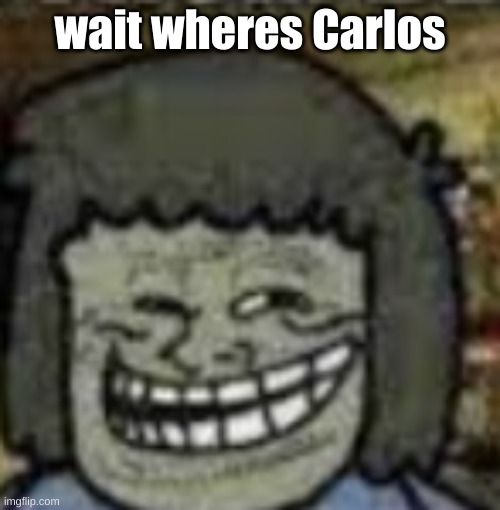 you know who else? | wait wheres Carlos | image tagged in you know who else | made w/ Imgflip meme maker
