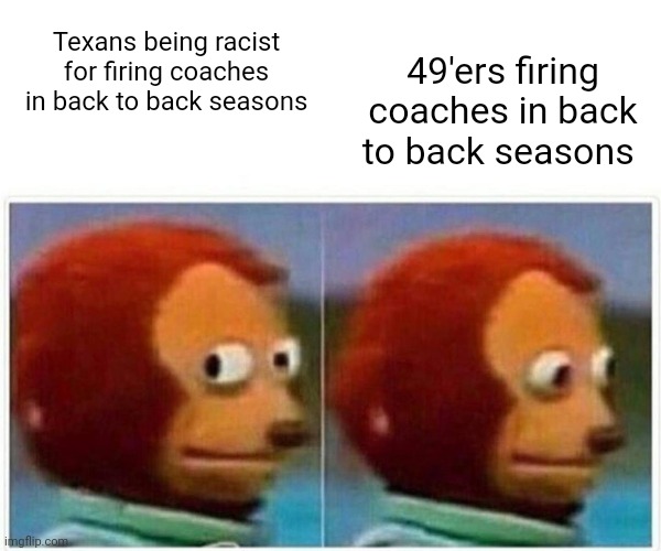 Monkey Puppet | 49'ers firing coaches in back to back seasons; Texans being racist for firing coaches in back to back seasons | image tagged in memes,monkey puppet | made w/ Imgflip meme maker