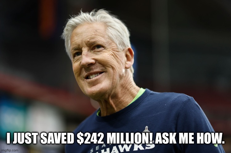 Seattle Seahawks | I JUST SAVED $242 MILLION! ASK ME HOW. | image tagged in seattle seahawks | made w/ Imgflip meme maker