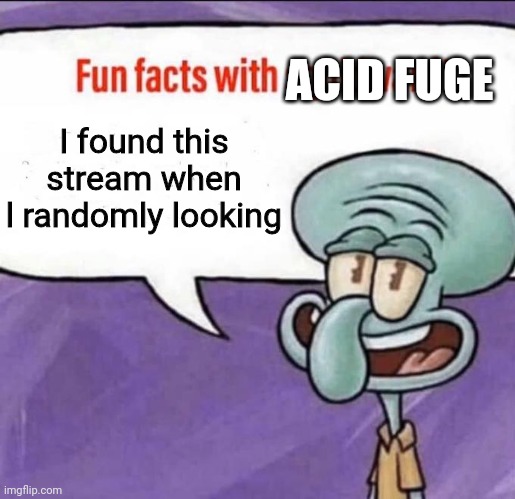 Fun fact! | ACID FUGE; I found this stream when l randomly looking | image tagged in fun facts with squidward,random | made w/ Imgflip meme maker