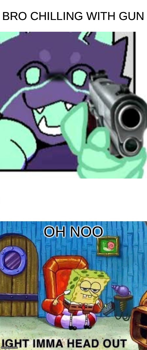 kaiju paradise gootraxian gun | BRO CHILLING WITH GUN; OH NOO | image tagged in memes,spongebob ight imma head out | made w/ Imgflip meme maker