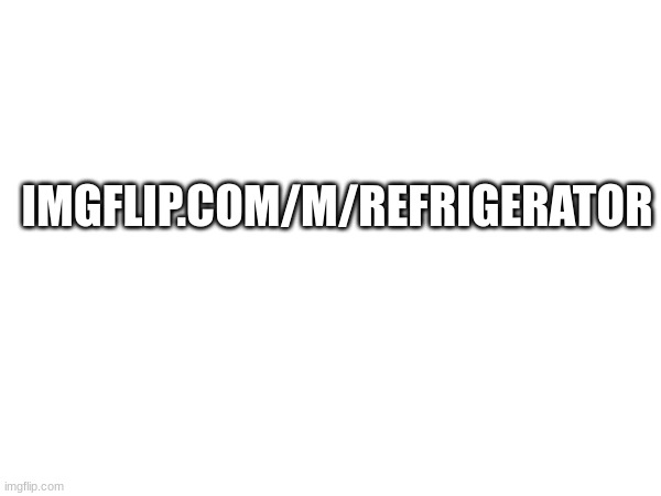 Link to join the refrigerator army | IMGFLIP.COM/M/REFRIGERATOR | made w/ Imgflip meme maker