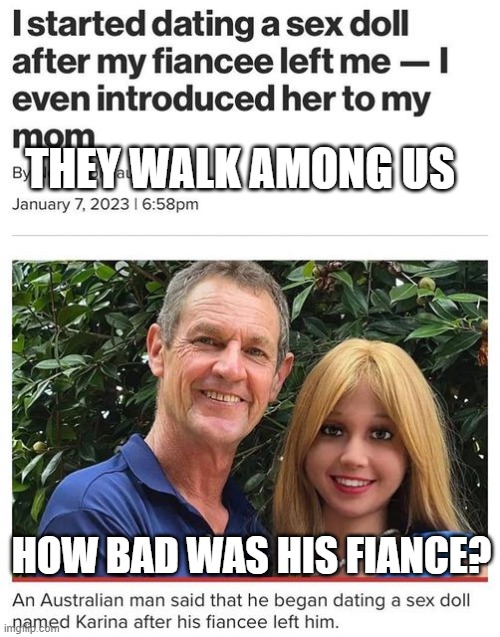 They Walk Among Us | THEY WALK AMONG US; HOW BAD WAS HIS FIANCE? | image tagged in they walk among us | made w/ Imgflip meme maker