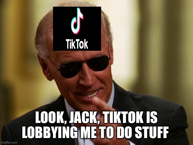 Cool Joe Biden | LOOK, JACK, TIKTOK IS LOBBYING ME TO DO STUFF | image tagged in cool joe biden | made w/ Imgflip meme maker