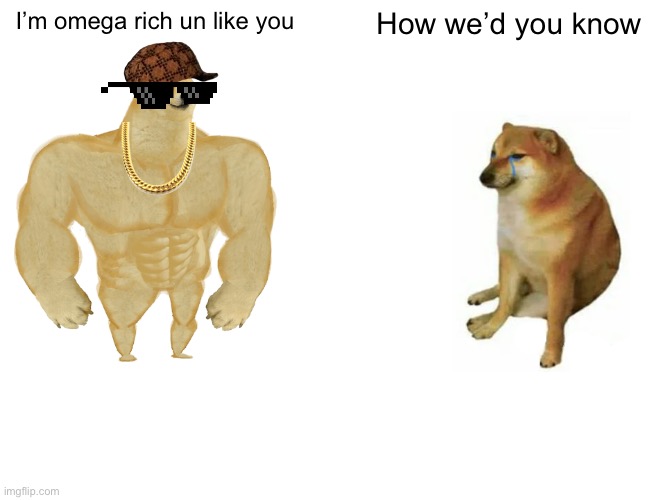 Buff Doge vs. Cheems | I’m omega rich un like you; How we’d you know | image tagged in memes,buff doge vs cheems | made w/ Imgflip meme maker