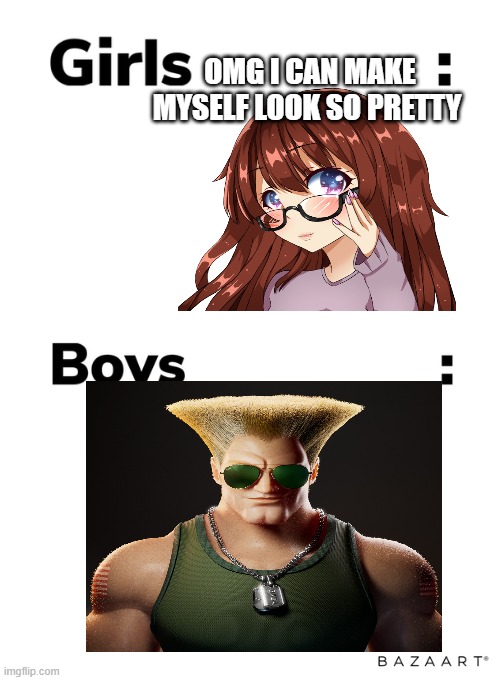 Guiles theme plays | OMG I CAN MAKE MYSELF LOOK SO PRETTY | image tagged in boys vs girls | made w/ Imgflip meme maker