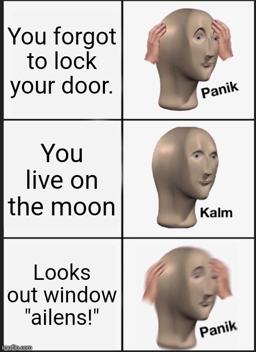 Panik Kalm Panik | You forgot to lock your door. You live on the moon; Looks out window "ailens!" | image tagged in memes,panik kalm panik | made w/ Imgflip meme maker