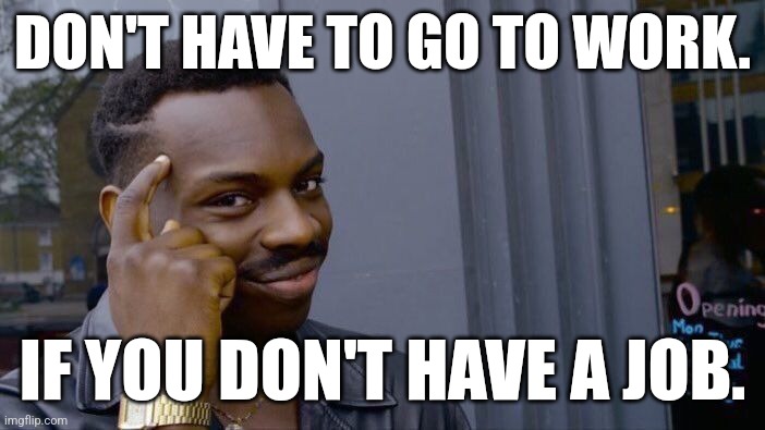 Roll Safe Think About It | DON'T HAVE TO GO TO WORK. IF YOU DON'T HAVE A JOB. | image tagged in memes,roll safe think about it | made w/ Imgflip meme maker