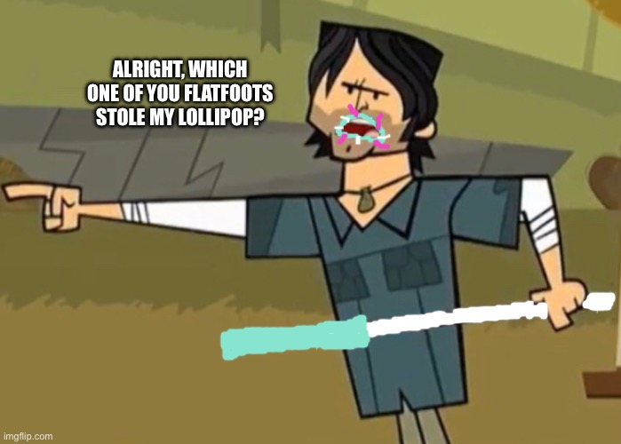 ALRIGHT, WHICH ONE OF YOU FLATFOOTS STOLE MY LOLLIPOP? | image tagged in total drama,memes,spongebob,funny memes,funny | made w/ Imgflip meme maker