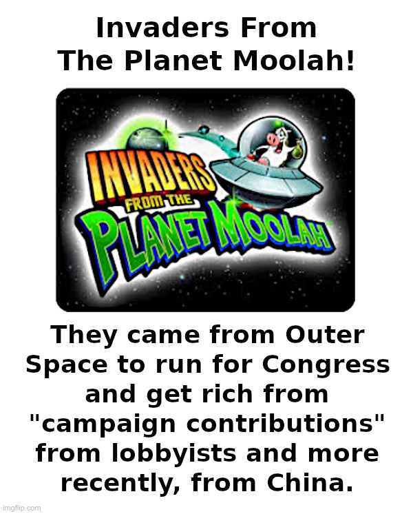 Invaders From The Planet Moolah! | image tagged in invaders,outer space,lobbyists,china,show me the money | made w/ Imgflip meme maker