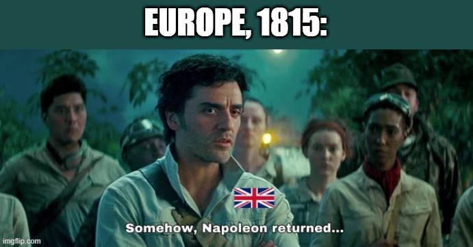 Goes Who's Back...Back Again... | EUROPE, 1815: | image tagged in napoleon,history | made w/ Imgflip meme maker