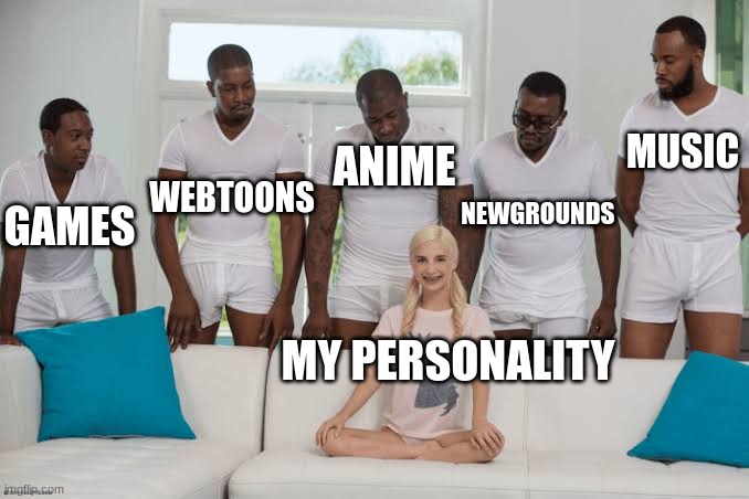 One girl five guys | MUSIC; ANIME; WEBTOONS; NEWGROUNDS; GAMES; MY PERSONALITY | image tagged in one girl five guys | made w/ Imgflip meme maker