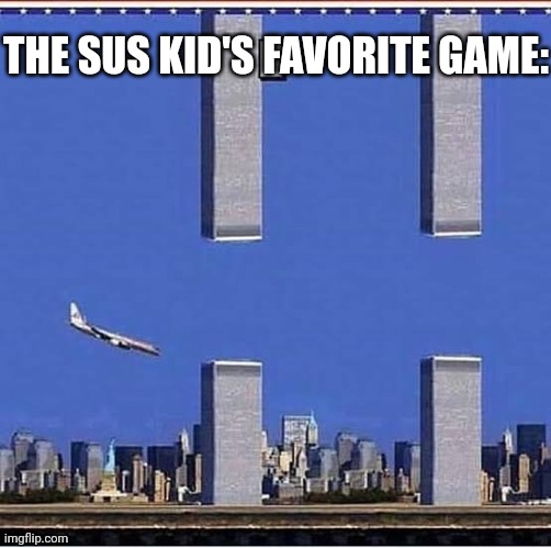 The sus kid. | THE SUS KID'S FAVORITE GAME: | image tagged in 9 11 | made w/ Imgflip meme maker