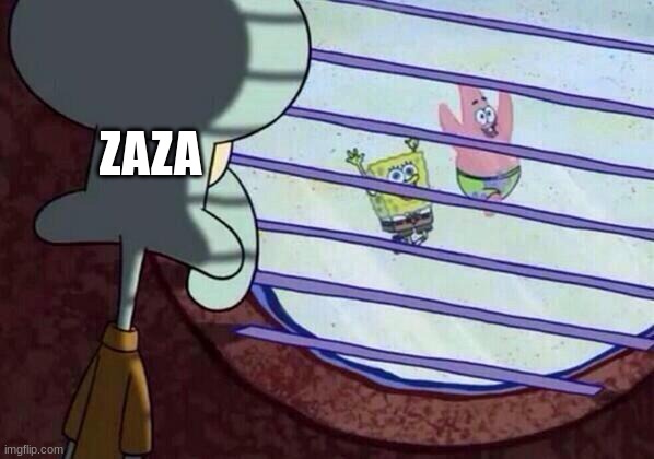 Squidward window | ZAZA | image tagged in squidward window | made w/ Imgflip meme maker