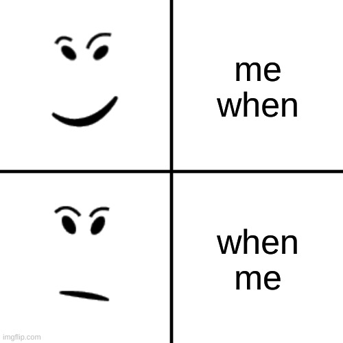 me when when me | me when; when me | image tagged in check it and -/ face | made w/ Imgflip meme maker