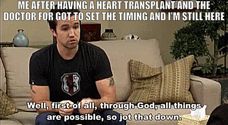 I FEEL LIKE A REBUILT MOTOR | ME AFTER HAVING A HEART TRANSPLANT AND THE DOCTOR FOR GOT TO SET THE TIMING AND I'M STILL HERE | image tagged in through god all things are possible so jot that down,meme | made w/ Imgflip meme maker