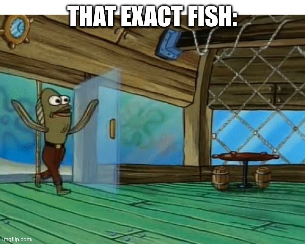 Spongebob fish | THAT EXACT FISH: | image tagged in spongebob fish | made w/ Imgflip meme maker