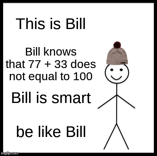 Be as smart as Bill | This is Bill; Bill knows that 77 + 33 does not equal to 100; Bill is smart; be like Bill | image tagged in memes,be like bill,funny,smart | made w/ Imgflip meme maker