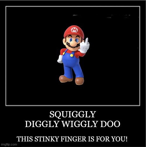 Squiggly Diggly | SQUIGGLY DIGGLY WIGGLY DOO; THIS STINKY FINGER IS FOR YOU! | image tagged in demotivational poster,mario,middle finger,squiggly diggly | made w/ Imgflip meme maker