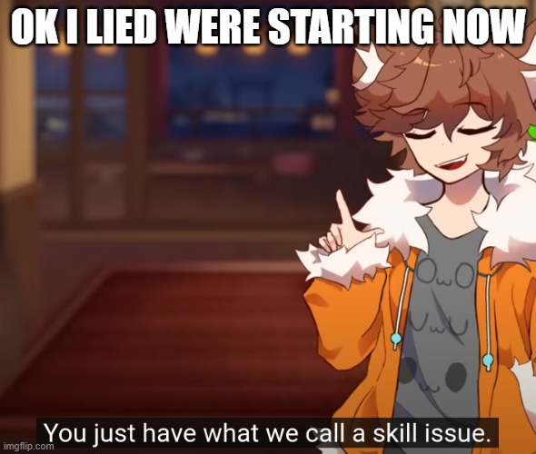 hehe you can still join | OK I LIED WERE STARTING NOW | image tagged in skill issue | made w/ Imgflip meme maker