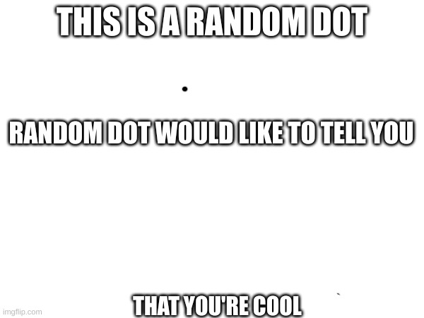 THIS IS A RANDOM DOT; RANDOM DOT WOULD LIKE TO TELL YOU; THAT YOU'RE COOL | image tagged in random dot | made w/ Imgflip meme maker