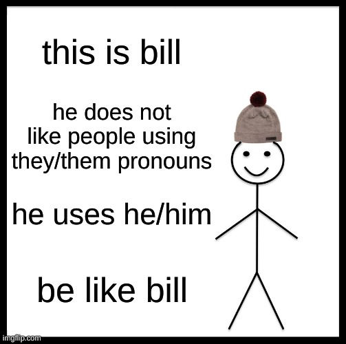 be like bill | this is bill; he does not like people using they/them pronouns; he uses he/him; be like bill | image tagged in memes,be like bill | made w/ Imgflip meme maker